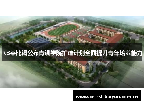 RB莱比锡公布青训学院扩建计划全面提升青年培养能力 RB莱比锡公布青训学院扩建计划全面提升青年培养能力