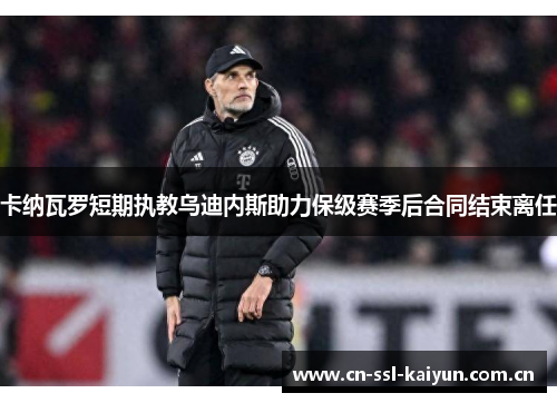 卡纳瓦罗短期执教乌迪内斯助力保级赛季后合同结束离任 卡纳瓦罗短期执教乌迪内斯助力保级赛季后合同结束离任