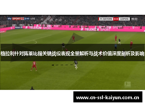 格拉利什对阵莱比锡关键战役表现全景解析与战术价值深度剖析及影响 格拉利什对阵莱比锡关键战役表现全景解析与战术价值深度剖析及影响
